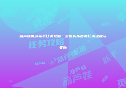 葫芦娃页游新手任务攻略：全面解析各类任务流程与奖励
