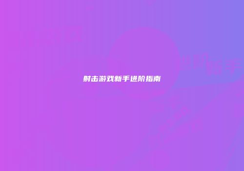 射击游戏新手进阶指南
