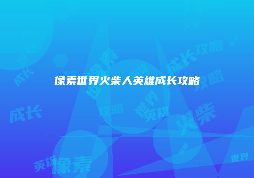 像素世界火柴人英雄成长攻略