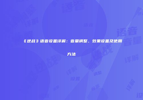 《逆战》语音设置详解：音量调整、效果设置及使用方法
