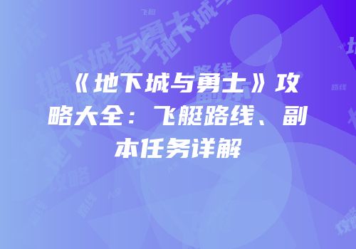 《地下城与勇士》攻略大全：飞艇路线、副本任务详解