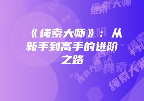《绳索大师》：从新手到高手的进阶之路