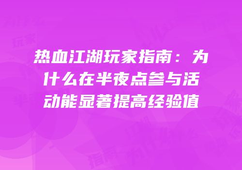 热血江湖玩家指南：为什么在半夜点参与活动能显著提高经验值