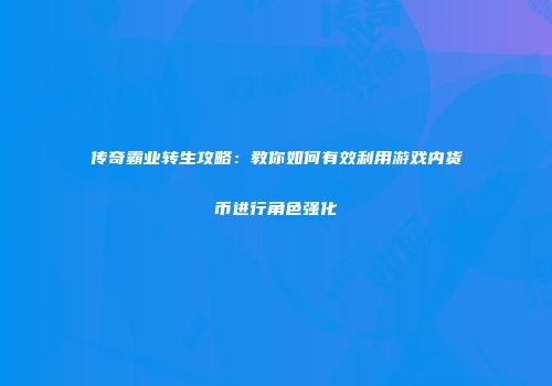 传奇霸业转生攻略：教你如何有效利用游戏内货币进行角色强化