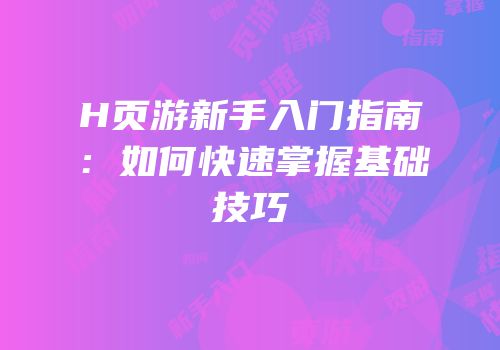 H页游新手入门指南：如何快速掌握基础技巧