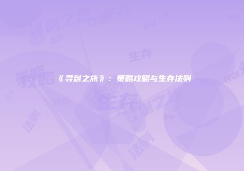 《寻剑之旅》：策略攻略与生存法则