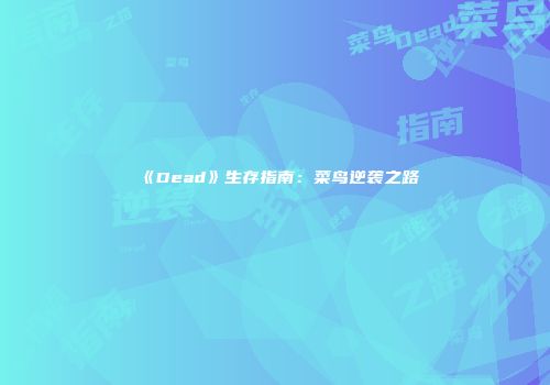 《Dead》生存指南：菜鸟逆袭之路