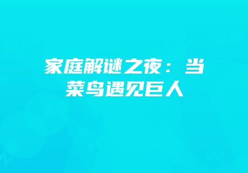 家庭解谜之夜：当菜鸟遇见巨人