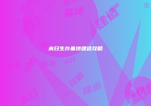 末日生存基地建造攻略