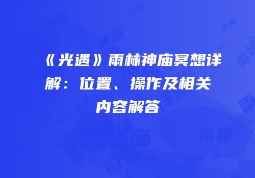 《光遇》雨林神庙冥想详解：位置、操作及相关内容解答