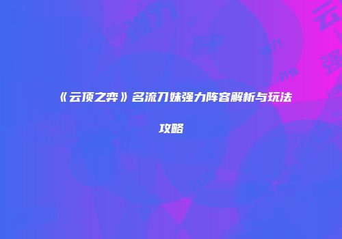 《云顶之弈》名流刀妹强力阵容解析与玩法攻略