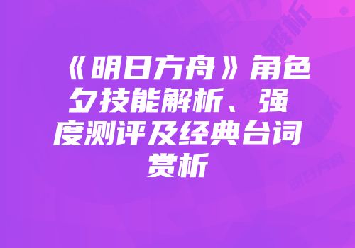 《明日方舟》角色夕技能解析、强度测评及经典台词赏析