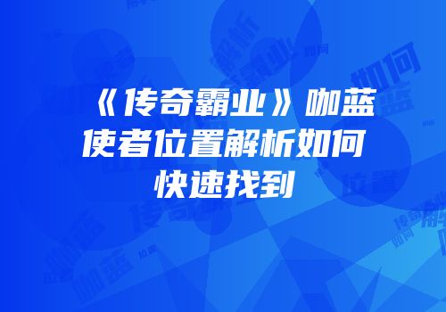 《传奇霸业》咖蓝使者位置解析如何快速找到