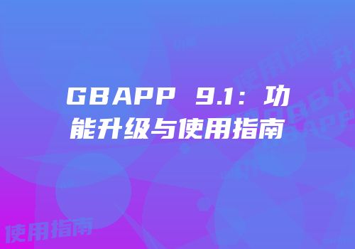 GBAPP 9.1：功能升级与使用指南