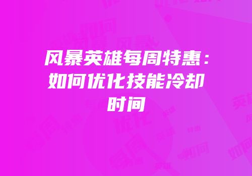 风暴英雄每周特惠：如何优化技能冷却时间