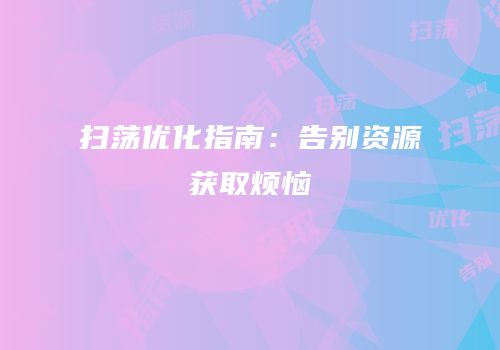 扫荡优化指南：告别资源获取烦恼