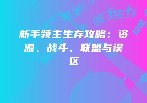新手领主生存攻略：资源、战斗、联盟与误区