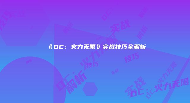 《DC：火力无限》实战技巧全解析