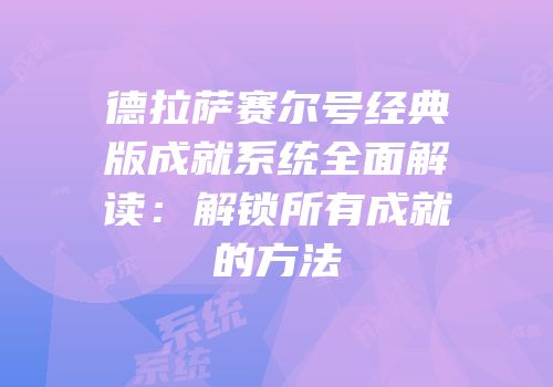 德拉萨赛尔号经典版成就系统全面解读：解锁所有成就的方法
