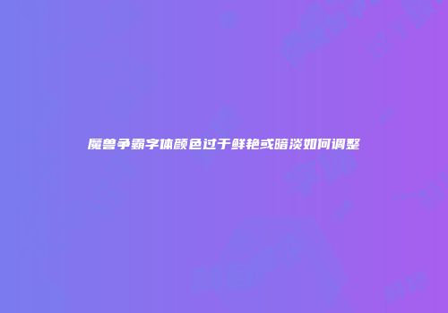 魔兽争霸字体颜色过于鲜艳或暗淡如何调整