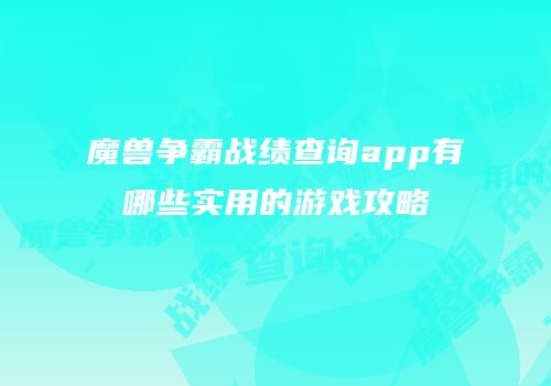 魔兽争霸战绩查询app有哪些实用的游戏攻略