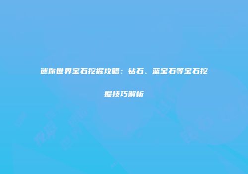 迷你世界宝石挖掘攻略：钻石、蓝宝石等宝石挖掘技巧解析