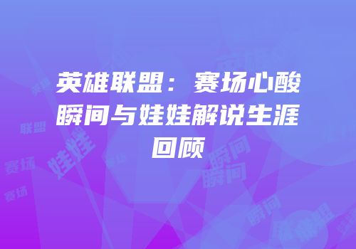 英雄联盟：赛场心酸瞬间与娃娃解说生涯回顾