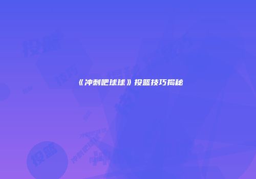 《冲刺吧球球》投篮技巧揭秘