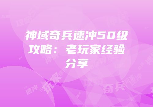 神域奇兵速冲50级攻略：老玩家经验分享