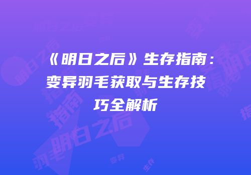 《明日之后》生存指南：变异羽毛获取与生存技巧全解析