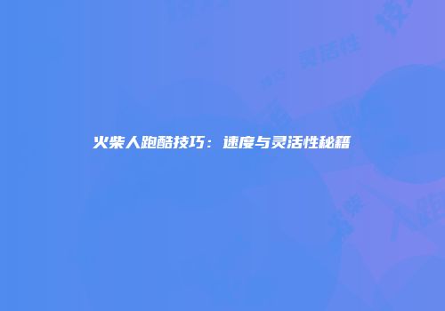 火柴人跑酷技巧：速度与灵活性秘籍