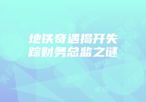 地铁奇遇揭开失踪财务总监之谜