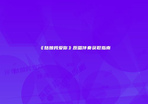 《姑娘我爱你》原唱伴奏获取指南