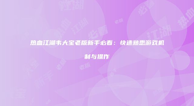 热血江湖韦大宝老版新手必看：快速熟悉游戏机制与操作
