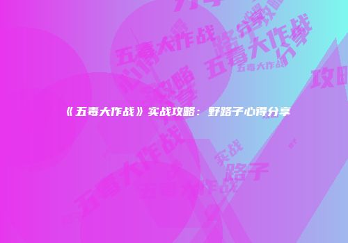 《五毒大作战》实战攻略：野路子心得分享