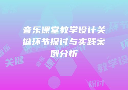 音乐课堂教学设计关键环节探讨与实践案例分析