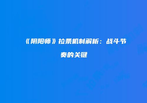 《阴阳师》拉条机制解析：战斗节奏的关键
