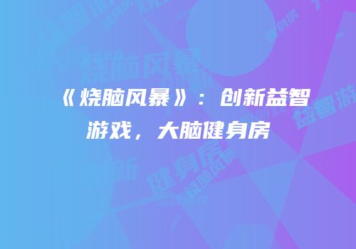 《烧脑风暴》：创新益智游戏，大脑健身房