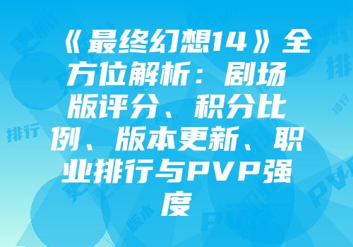 《最终幻想14》全方位解析：剧场版评分、积分比例、版本更新、职业排行与PVP强度