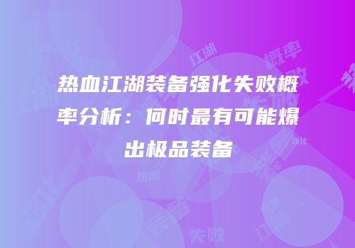 热血江湖装备强化失败概率分析：何时最有可能爆出极品装备