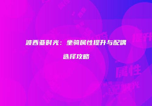 波西亚时光：坐骑属性提升与配偶选择攻略