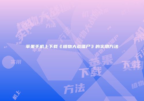 苹果手机上下载《植物大战僵尸》的实用方法
