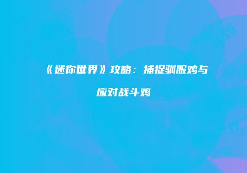 《迷你世界》攻略：捕捉驯服鸡与应对战斗鸡