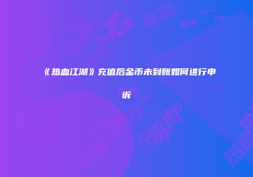 《热血江湖》充值后金币未到账如何进行申诉