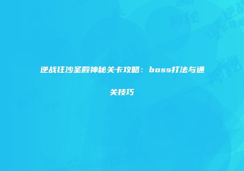 逆战狂沙圣殿神秘关卡攻略：boss打法与通关技巧