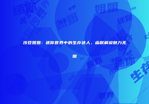 沙豆姐姐：迷你世界中的生存达人，幽默解说魅力无限