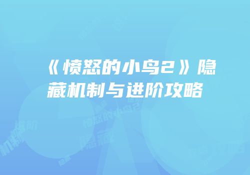 《愤怒的小鸟2》隐藏机制与进阶攻略