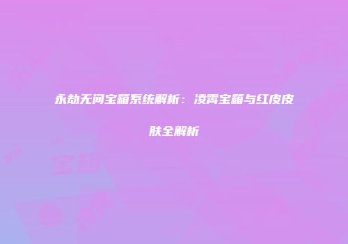 永劫无间宝箱系统解析：凌霄宝箱与红皮皮肤全解析