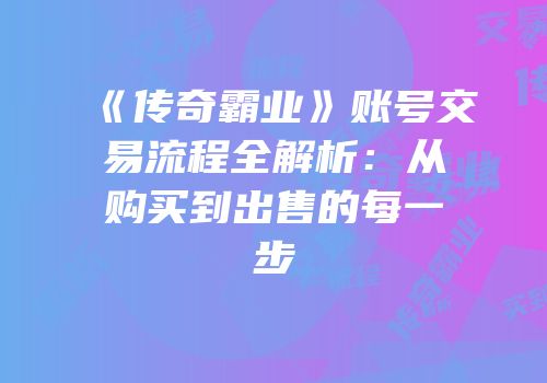 《传奇霸业》账号交易流程全解析：从购买到出售的每一步