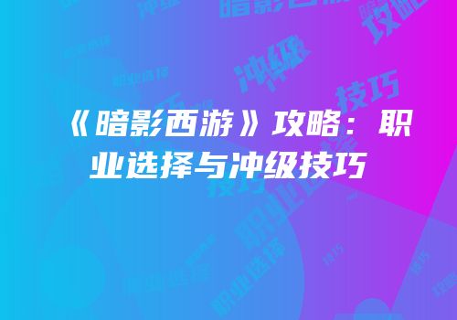 《暗影西游》攻略：职业选择与冲级技巧